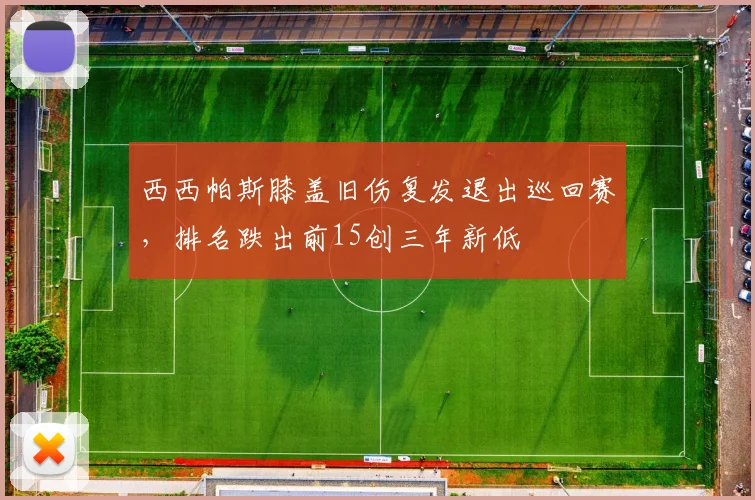 西西帕斯膝盖旧伤复发退出巡回赛，排名跌出前15创三年新低