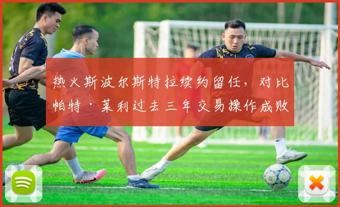 热火斯波尔斯特拉续约留任，对比帕特·莱利过去三年交易操作成败