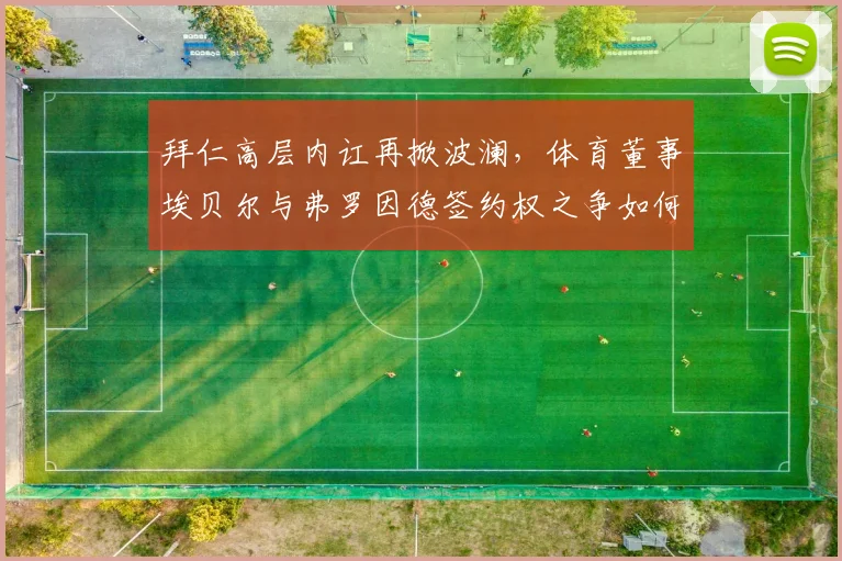 拜仁高层内讧再掀波澜,体育董事埃贝尔与弗罗因德签约权之争如何收场?