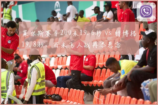 莱尔斯赛季200米19.6秒 vs 特博格19.8秒,百米飞人战再添悬念