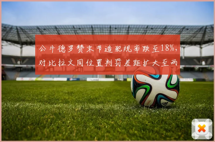 公牛德罗赞末节造犯规率跌至18%，对比拉文同位置判罚差距扩大至两倍