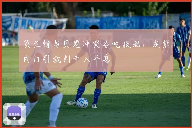 莫兰特与贝恩冲突各吃技犯,灰熊内讧引裁判介入平息